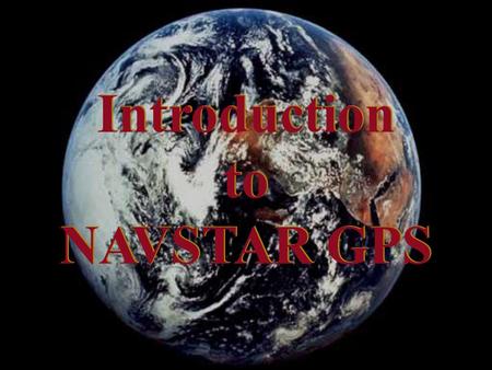Introduction to NAVSTAR GPS Introduction to NAVSTAR GPS.