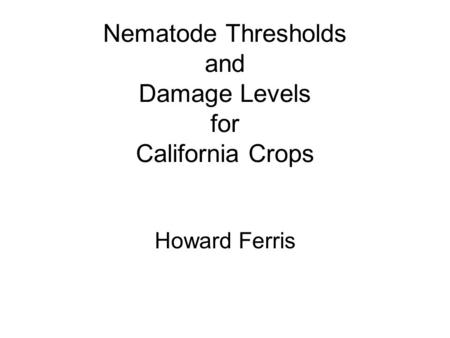 Nematode Thresholds and Damage Levels for California Crops Howard Ferris.
