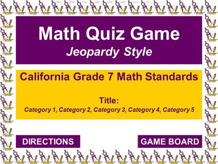 Becky Afghani, Long Beach Unified School District, 2004 Math Quiz Game Jeopardy Style California Grade 7 Math Standards Title: Category 1, Category 2,