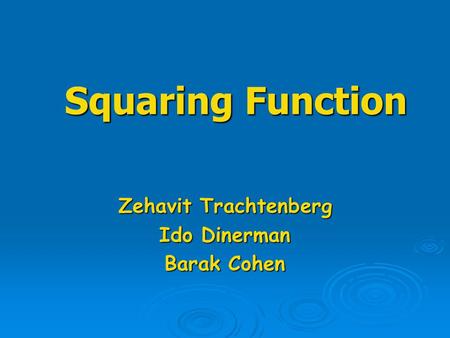 Squaring Function Squaring Function Zehavit Trachtenberg Ido Dinerman Barak Cohen.