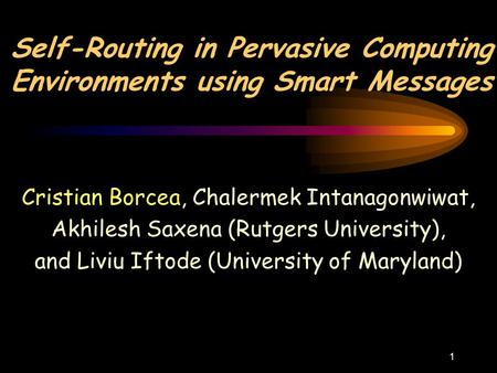 1 Self-Routing in Pervasive Computing Environments using Smart Messages Cristian Borcea, Chalermek Intanagonwiwat, Akhilesh Saxena (Rutgers University),