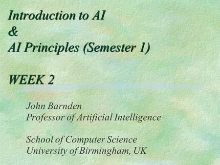 Introduction to AI & AI Principles (Semester 1) WEEK 2 John Barnden Professor of Artificial Intelligence School of Computer Science University of Birmingham,