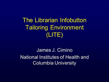 The Librarian Infobutton Tailoring Environment (LITE) James J. Cimino National Institutes of Health and Columbia University.