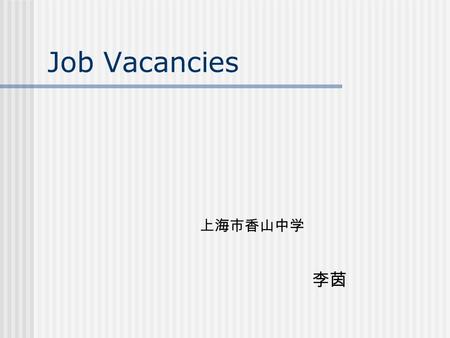 Job Vacancies 上海市香山中学 李茵. Job Vacancies There are some job vacancies in today’s newspapers.Read the requirements Requirements:. Certificate in Accounting.Accounting.