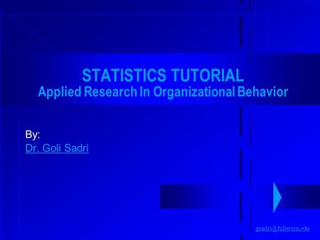 STATISTICS TUTORIAL Applied Research In Organizational Behavior By: Dr. Goli Sadri.