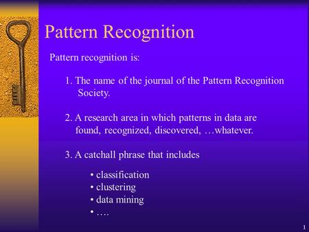 1 Pattern Recognition Pattern recognition is: 1. The name of the journal of the Pattern Recognition Society. 2. A research area in which patterns in data.