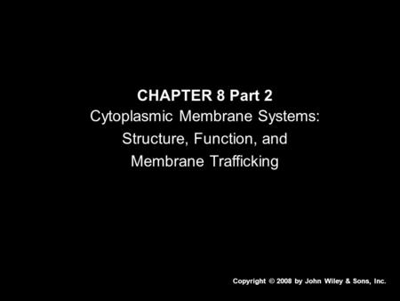 CHAPTER 8 Part 2 Cytoplasmic Membrane Systems: Structure, Function, and Membrane Trafficking Copyright © 2008 by John Wiley & Sons, Inc.