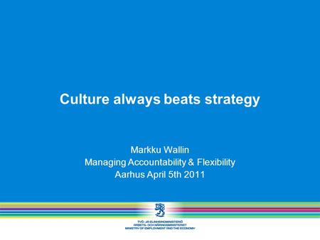Culture always beats strategy Markku Wallin Managing Accountability & Flexibility Aarhus April 5th 2011.
