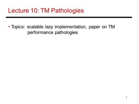 1 Lecture 10: TM Pathologies Topics: scalable lazy implementation, paper on TM performance pathologies.