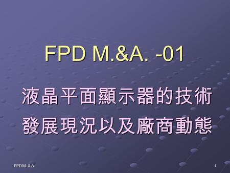 FPD M. & A. 1 FPD M.&A. -01 液晶平面顯示器的技術 發展現況以及廠商動態.