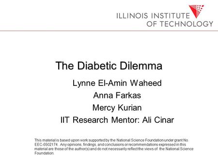 The Diabetic Dilemma Lynne El-Amin Waheed Anna Farkas Mercy Kurian IIT Research Mentor: Ali Cinar This material is based upon work supported by the National.