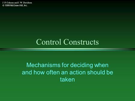 J. P. Cohoon and J. W. Davidson © 1999 McGraw-Hill, Inc. Control Constructs Mechanisms for deciding when and how often an action should be taken.