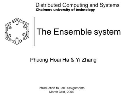 The Ensemble system Phuong Hoai Ha & Yi Zhang Introduction to Lab. assignments March 31st, 2004.