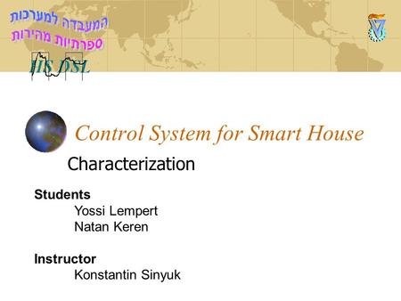 Control System for Smart House Characterization Students Yossi Lempert Natan Keren Instructor Konstantin Sinyuk.