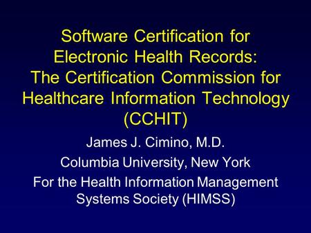 Software Certification for Electronic Health Records: The Certification Commission for Healthcare Information Technology (CCHIT) James J. Cimino, M.D.