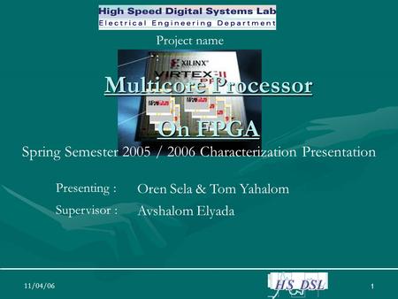 11/04/06 1 Multicore Processor On FPGA Project name : Spring Semester 2005 / 2006 Characterization Presentation Presenting : Oren Sela & Tom Yahalom Supervisor.
