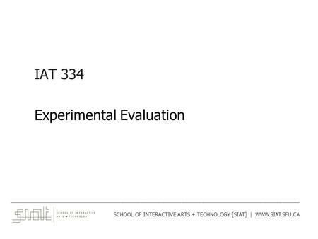 IAT 334 Experimental Evaluation ______________________________________________________________________________________ SCHOOL OF INTERACTIVE ARTS + TECHNOLOGY.