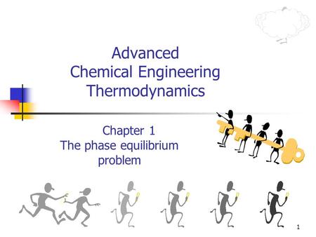 1 Advanced Chemical Engineering Thermodynamics Chapter 1 The phase equilibrium problem.