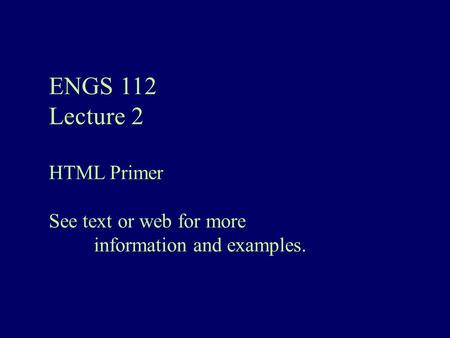 ENGS 112 Lecture 2 HTML Primer See text or web for more information and examples.