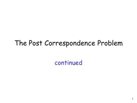 1 The Post Correspondence Problem continued. 2 1. We will prove that the MPC problem is undecidable 2. We will prove that the PC problem is undecidable.
