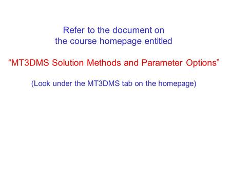 Refer to the document on the course homepage entitled “MT3DMS Solution Methods and Parameter Options” (Look under the MT3DMS tab on the homepage)
