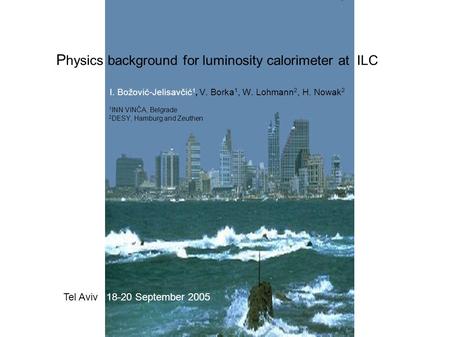P hysics background for luminosity calorimeter at ILC I. Božović-Jelisavčić 1, V. Borka 1, W. Lohmann 2, H. Nowak 2 1 INN VINČA, Belgrade 2 DESY, Hamburg.