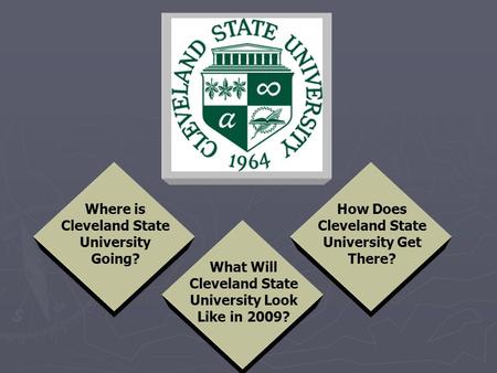 What Will Cleveland State University Look Like in 2009? How Does Cleveland State University Get There? Where is Cleveland State University Going?