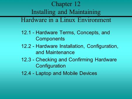 Chapter 12 Installing and Maintaining Hardware in a Linux Environment 12.1 - Hardware Terms, Concepts, and Components 12.2 - Hardware Installation, Configuration,
