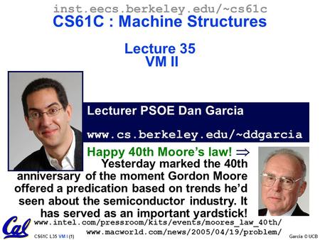 CS61C L35 VM I (1) Garcia © UCB Lecturer PSOE Dan Garcia www.cs.berkeley.edu/~ddgarcia inst.eecs.berkeley.edu/~cs61c CS61C : Machine Structures Lecture.