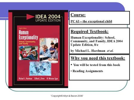 “Copyright© Allyn & Bacon 2006” Course: PC 63 – the exceptional child Required Textbook: Human Exceptionality: School, Community, and Family, IDEA 2004.