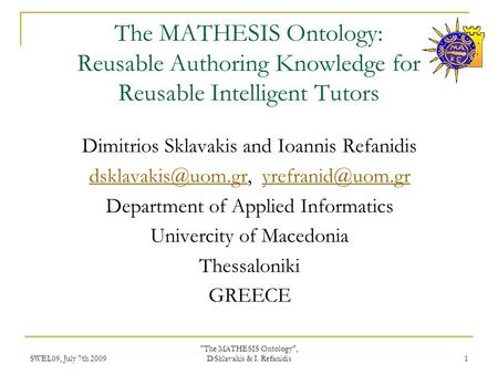 SWEL09, July 7th 2009 The MATHESIS Ontology, D.Sklavakis & I. Refanidis 1 The MATHESIS Ontology: Reusable Authoring Knowledge for Reusable Intelligent.