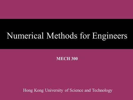 Numerical Methods for Engineers MECH 300 Hong Kong University of Science and Technology.