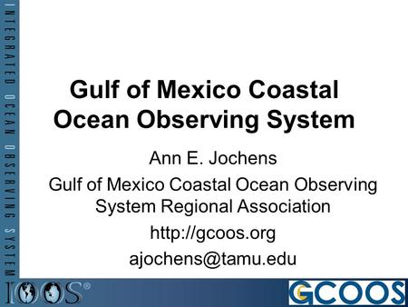 Gulf of Mexico Coastal Ocean Observing System Ann E. Jochens Gulf of Mexico Coastal Ocean Observing System Regional Association