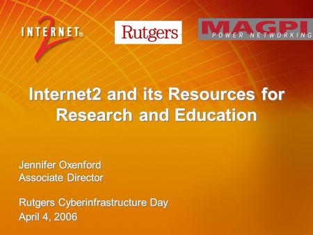 Internet2 and its Resources for Research and Education Jennifer Oxenford Associate Director Rutgers Cyberinfrastructure Day April 4, 2006.