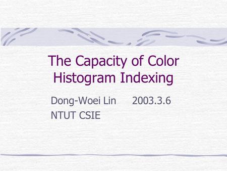 The Capacity of Color Histogram Indexing Dong-Woei Lin 2003.3.6 NTUT CSIE.