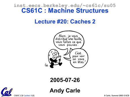 CS61C L32 Caches II (1) A Carle, Summer 2005 © UCB inst.eecs.berkeley.edu/~cs61c/su05 CS61C : Machine Structures Lecture #20: Caches 2 2005-07-26 Andy.