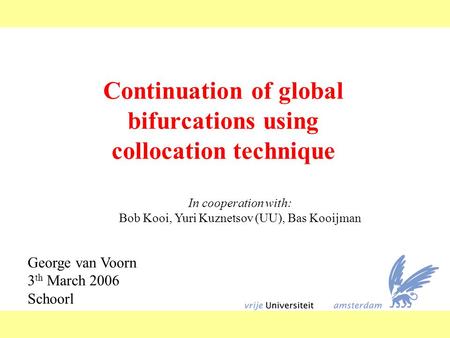Continuation of global bifurcations using collocation technique George van Voorn 3 th March 2006 Schoorl In cooperation with: Bob Kooi, Yuri Kuznetsov.