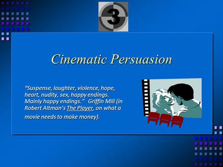 Cinematic Persuasion “Suspense, laughter, violence, hope, heart, nudity, sex, happy endings. Mainly happy endings.” Griffin Mill (in Robert Altman’s The.