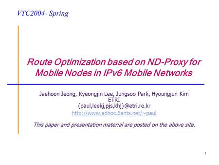 1 Route Optimization based on ND-Proxy for Mobile Nodes in IPv6 Mobile Networks Jaehoon Jeong, Kyeongjin Lee, Jungsoo Park, Hyoungjun Kim ETRI