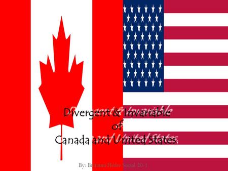 By: Britanni Hofer Social 20-1 Divergent & Invariable of Canada and United States.