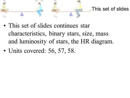This set of slides This set of slides continues star characteristics, binary stars, size, mass and luminosity of stars, the HR diagram. Units covered: