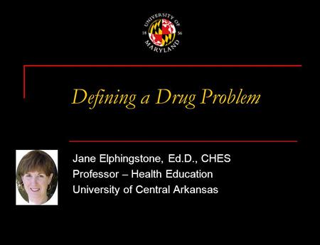 Defining a Drug Problem Jane Elphingstone, Ed.D., CHES Professor – Health Education University of Central Arkansas.