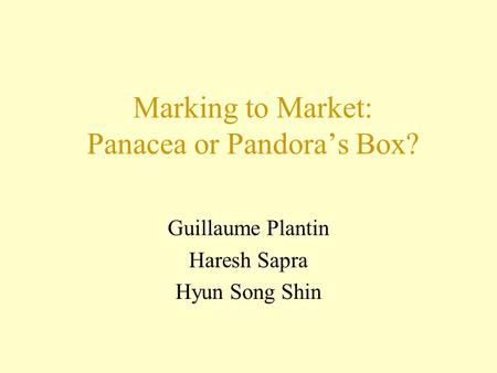 Marking to Market: Panacea or Pandora’s Box? Guillaume Plantin Haresh Sapra Hyun Song Shin.