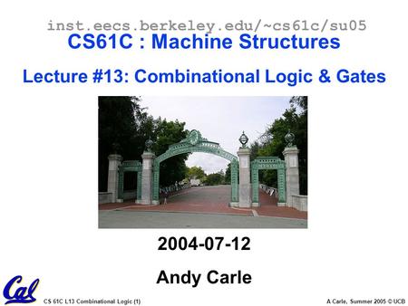 CS 61C L13 Combinational Logic (1) A Carle, Summer 2005 © UCB inst.eecs.berkeley.edu/~cs61c/su05 CS61C : Machine Structures Lecture #13: Combinational.
