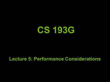 CS 193G Lecture 5: Performance Considerations. But First! Always measure where your time is going! Even if you think you know where it is going Start.