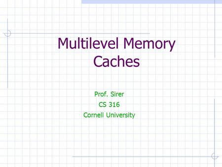 Multilevel Memory Caches Prof. Sirer CS 316 Cornell University.
