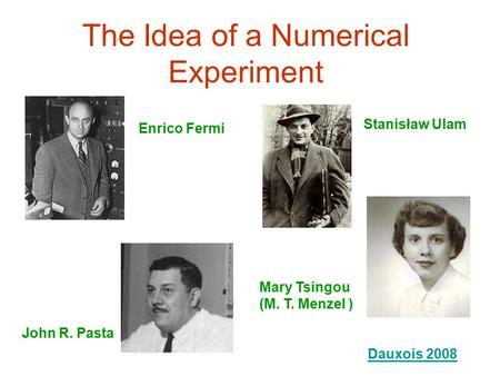 The Idea of a Numerical Experiment Enrico Fermi John R. Pasta Stanisław Ulam Mary Tsingou (M. T. Menzel ) Dauxois 2008.