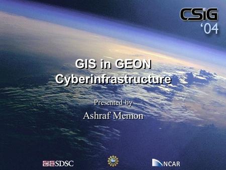 GIS in GEON Cyberinfrastructure Presented by Ashraf Memon Presented by Ashraf Memon.