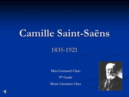 Camille Saint-Saëns 1835-1921 Miss Lessman’s Class 9 th Grade Music Literature Class.