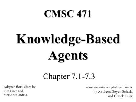 1 Knowledge-Based Agents Chapter 7.1-7.3 CMSC 471 Adapted from slides by Tim Finin and Marie desJardins. Some material adopted from notes by Andreas Geyer-Schulz.